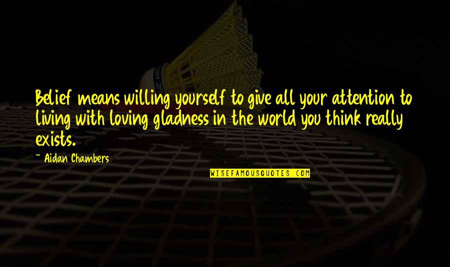 I Give Up Loving You Quotes By Aidan Chambers: Belief means willing yourself to give all your