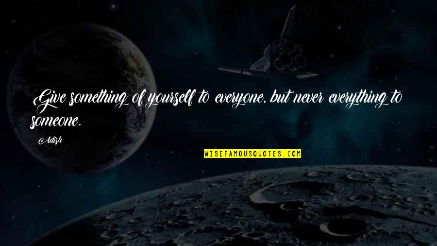 I Give Up On Everything Quotes By Adish: Give something of yourself to everyone, but never