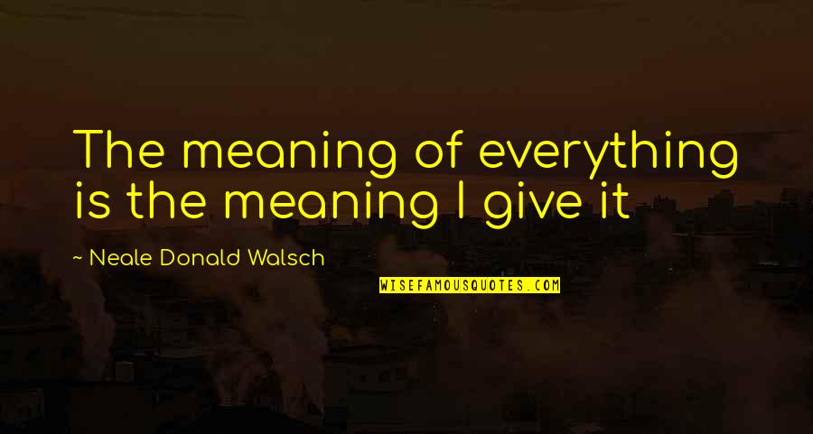 I Give Up On Everything Quotes By Neale Donald Walsch: The meaning of everything is the meaning I