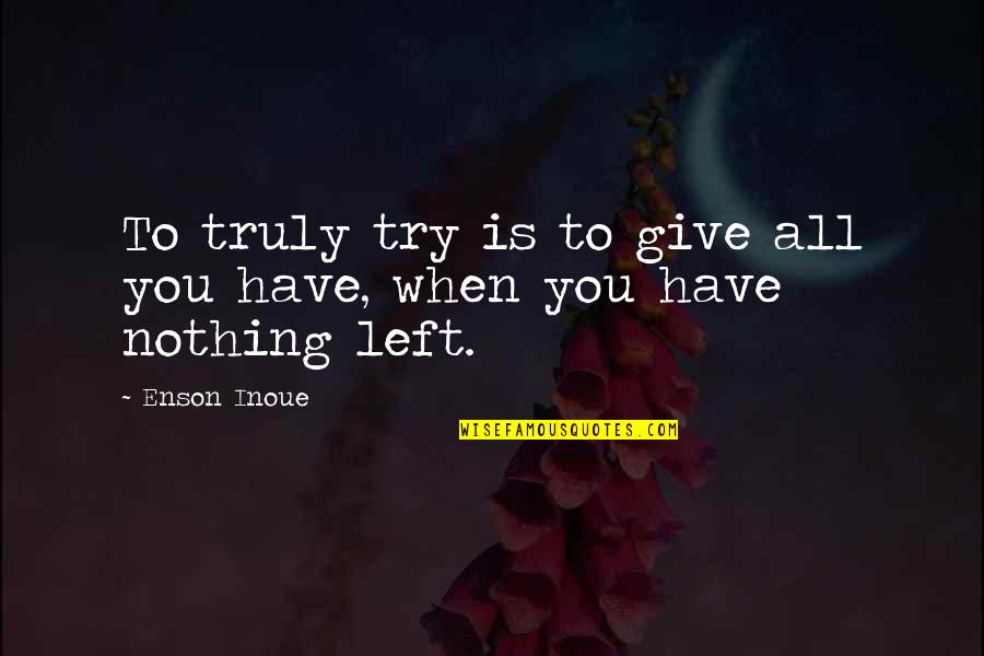 I Give Up Trying Quotes By Enson Inoue: To truly try is to give all you