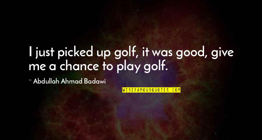 I Give You A Chance Quotes By Abdullah Ahmad Badawi: I just picked up golf, it was good,