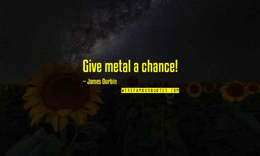 I Give You A Chance Quotes By James Durbin: Give metal a chance!