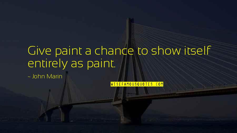 I Give You A Chance Quotes By John Marin: Give paint a chance to show itself entirely