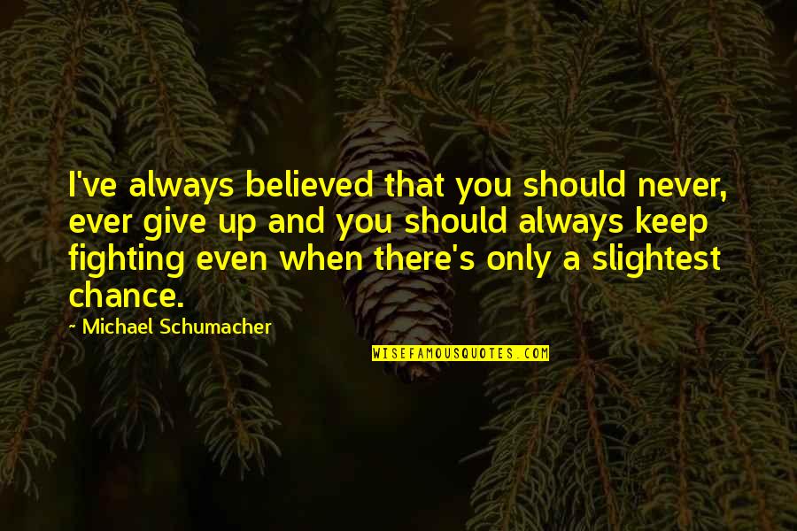 I Give You A Chance Quotes By Michael Schumacher: I've always believed that you should never, ever