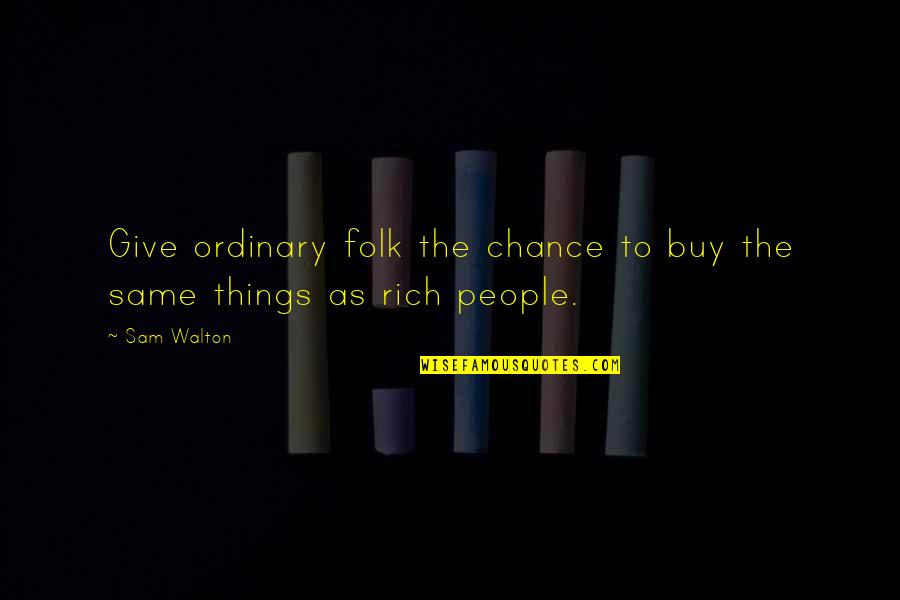 I Give You A Chance Quotes By Sam Walton: Give ordinary folk the chance to buy the