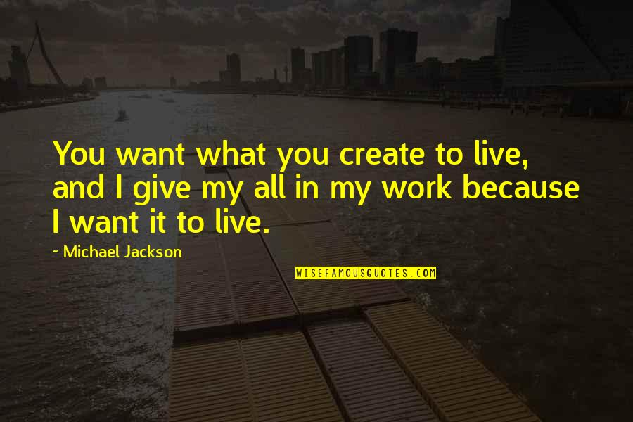 I Give You My All Quotes By Michael Jackson: You want what you create to live, and I Give You My All Quotes By Michael Jackson: You want what you create to live, and