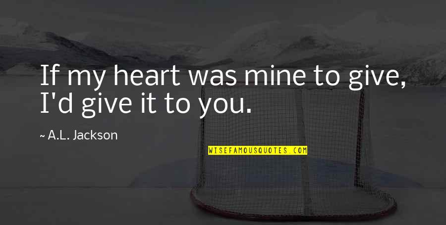 I Give You My Heart Quotes By A.L. Jackson: If my heart was mine to give, I'd I Give You My Heart Quotes By A.L. Jackson: If my heart was mine to give, I'd