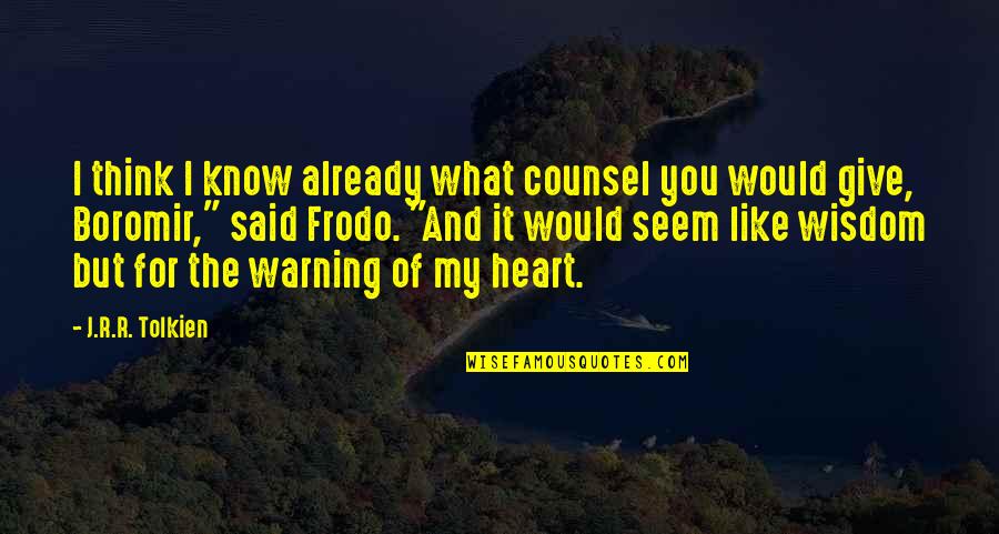 I Give You My Heart Quotes By J.R.R. Tolkien: I think I know already what counsel you I Give You My Heart Quotes By J.R.R. Tolkien: I think I know already what counsel you