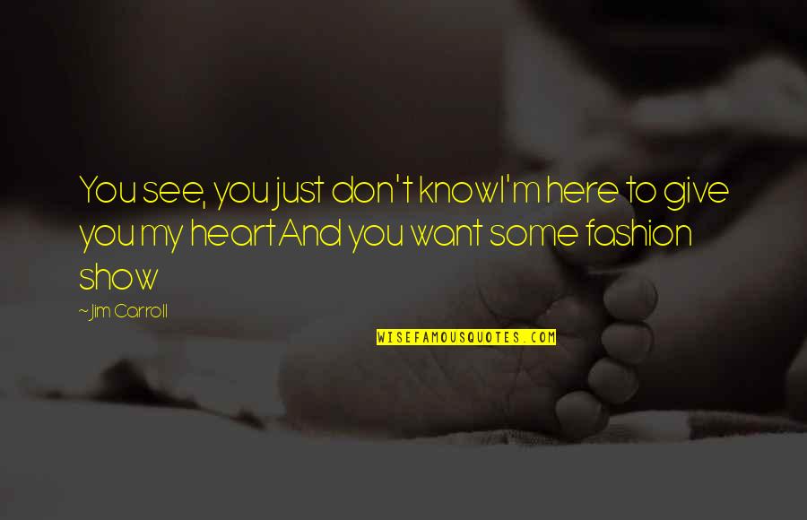 I Give You My Heart Quotes By Jim Carroll: You see, you just don't knowI'm here to I Give You My Heart Quotes By Jim Carroll: You see, you just don't knowI'm here to