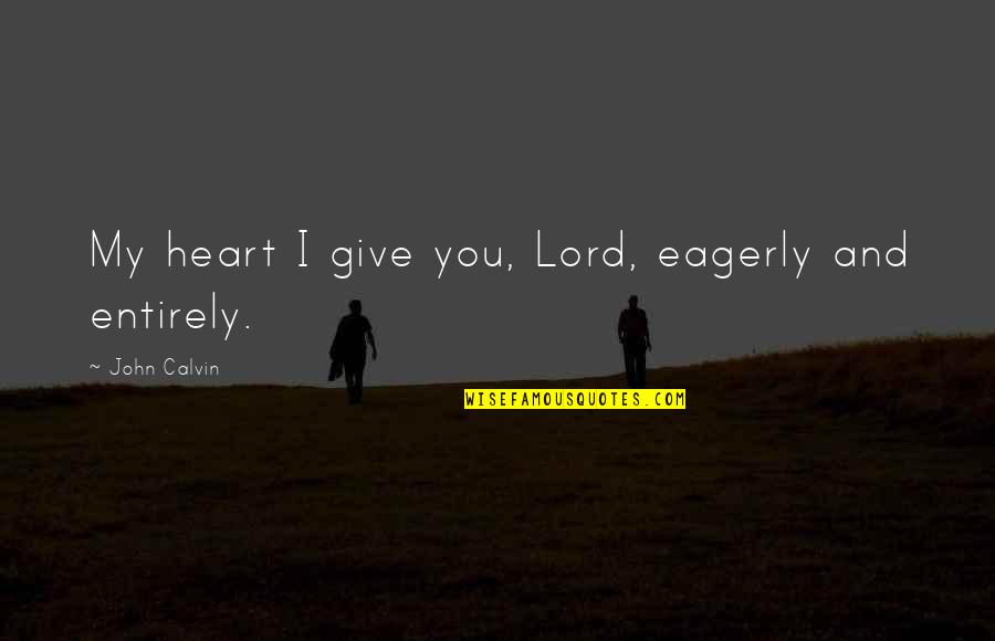 I Give You My Heart Quotes By John Calvin: My heart I give you, Lord, eagerly and I Give You My Heart Quotes By John Calvin: My heart I give you, Lord, eagerly and