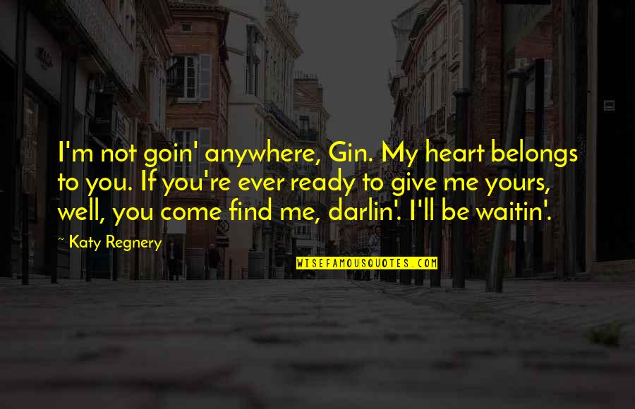 I Give You My Heart Quotes By Katy Regnery: I'm not goin' anywhere, Gin. My heart belongs I Give You My Heart Quotes By Katy Regnery: I'm not goin' anywhere, Gin. My heart belongs