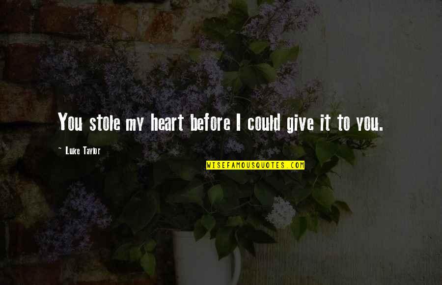 I Give You My Heart Quotes By Luke Taylor: You stole my heart before I could give I Give You My Heart Quotes By Luke Taylor: You stole my heart before I could give