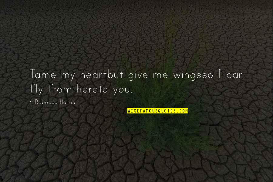 I Give You My Heart Quotes By Rebecca Harris: Tame my heartbut give me wingsso I can