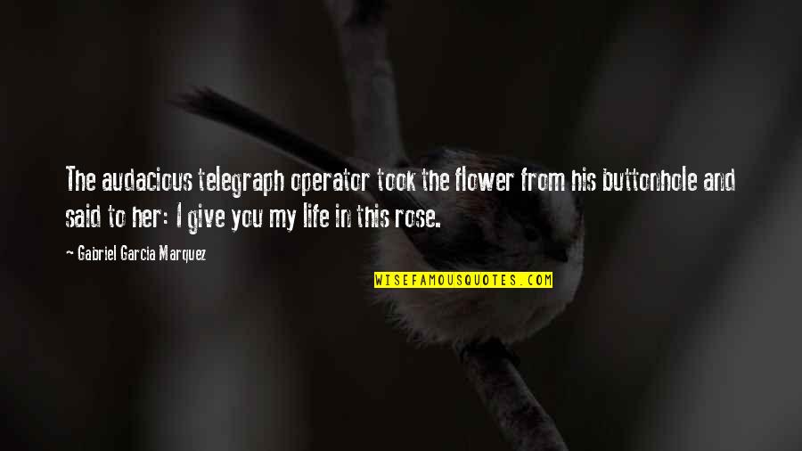I Give You My Life Quotes By Gabriel Garcia Marquez: The audacious telegraph operator took the flower from