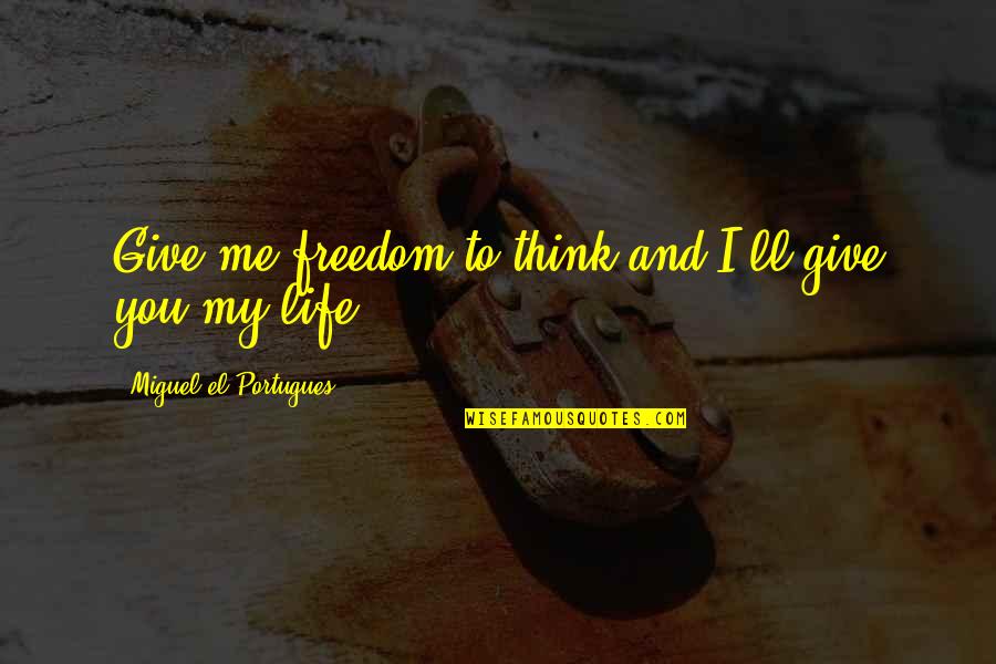 I Give You My Life Quotes By Miguel El Portugues: Give me freedom to think and I'll give