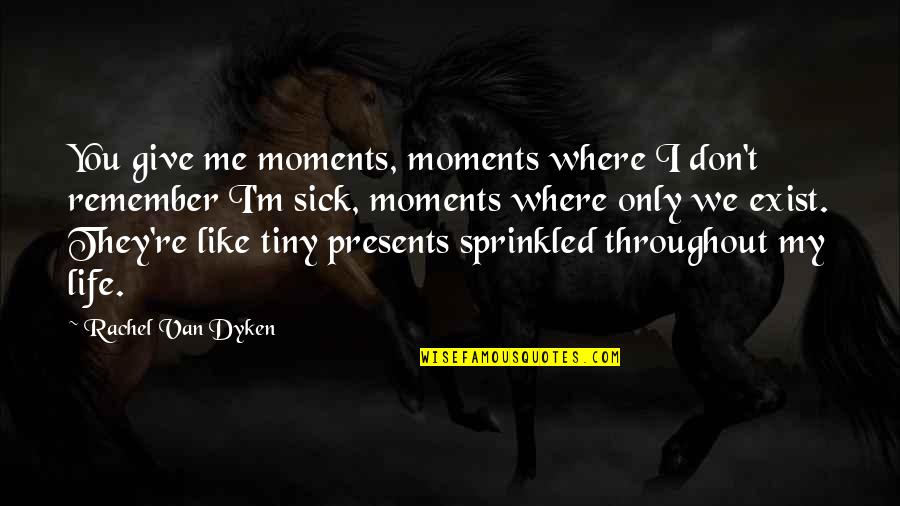 I Give You My Life Quotes By Rachel Van Dyken: You give me moments, moments where I don't