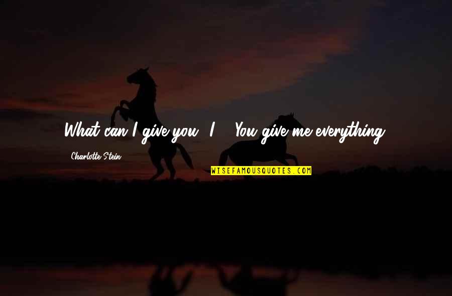 I Give You Quotes By Charlotte Stein: What can I give you? I--""You give me I Give You Quotes By Charlotte Stein: What can I give you? I--""You give me