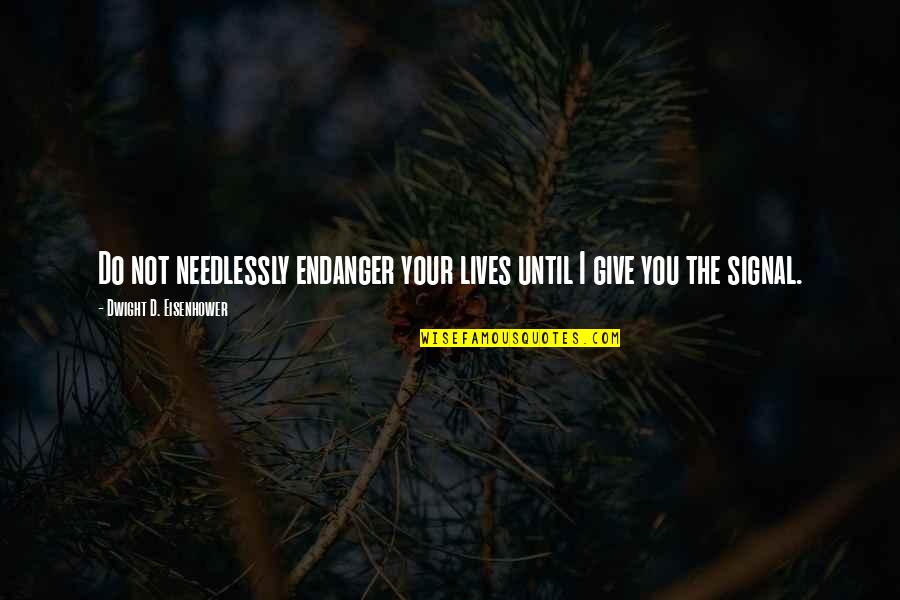 I Give You Quotes By Dwight D. Eisenhower: Do not needlessly endanger your lives until I I Give You Quotes By Dwight D. Eisenhower: Do not needlessly endanger your lives until I