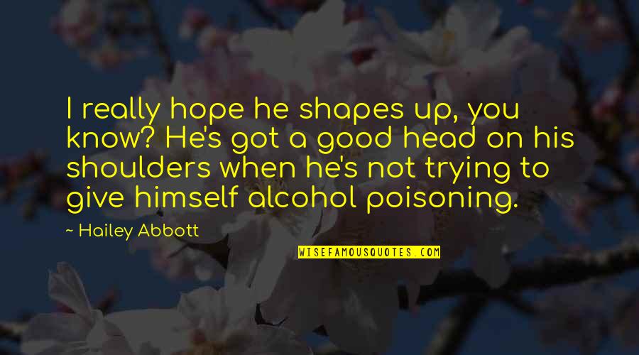 I Give You Quotes By Hailey Abbott: I really hope he shapes up, you know? I Give You Quotes By Hailey Abbott: I really hope he shapes up, you know?