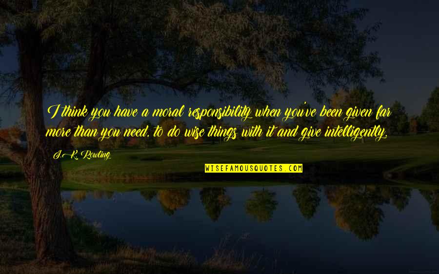 I Give You Quotes By J.K. Rowling: I think you have a moral responsibility when I Give You Quotes By J.K. Rowling: I think you have a moral responsibility when