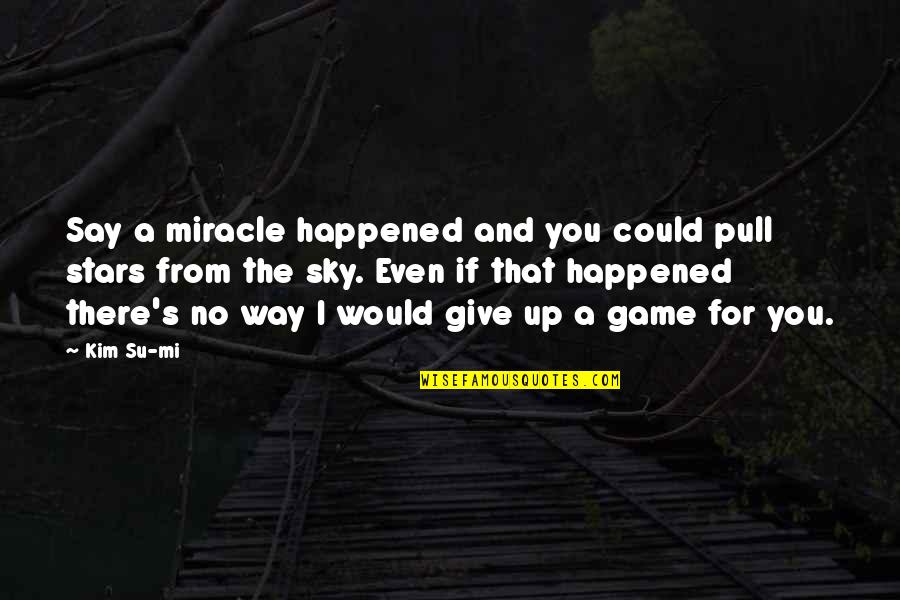 I Give You Up Quotes By Kim Su-mi: Say a miracle happened and you could pull