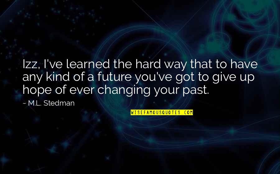 I Give You Up Quotes By M.L. Stedman: Izz, I've learned the hard way that to