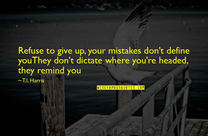 I Give You Up Quotes By T.I. Harris: Refuse to give up, your mistakes don't define