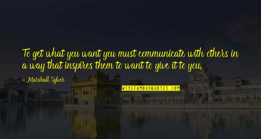 I Give You What I Get Quotes By Marshall Sylver: To get what you want you must communicate
