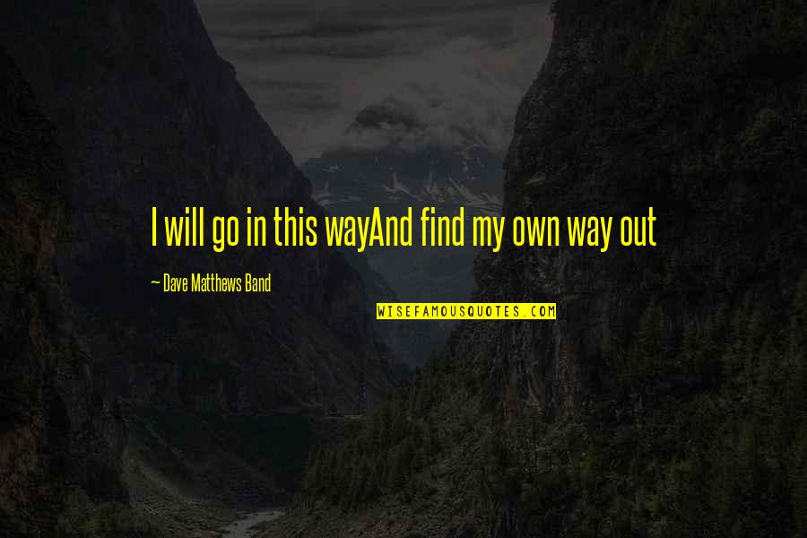 I Go My Own Way Quotes By Dave Matthews Band: I will go in this wayAnd find my I Go My Own Way Quotes By Dave Matthews Band: I will go in this wayAnd find my