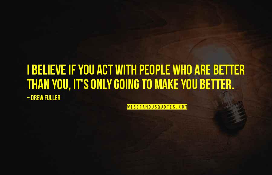 I Going To Make It Quotes By Drew Fuller: I believe if you act with people who