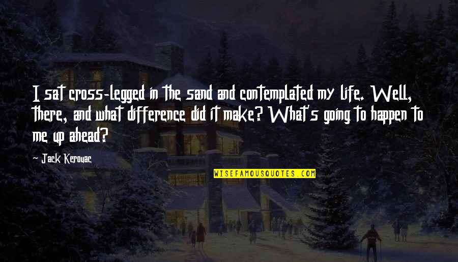 I Going To Make It Quotes By Jack Kerouac: I sat cross-legged in the sand and contemplated