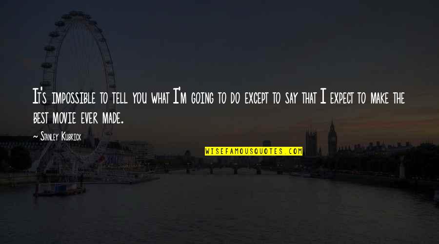 I Going To Make It Quotes By Stanley Kubrick: It's impossible to tell you what I'm going