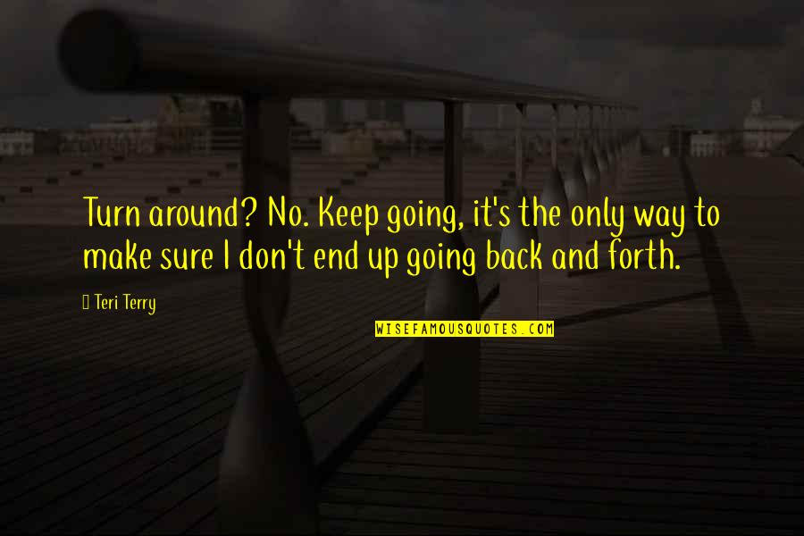 I Going To Make It Quotes By Teri Terry: Turn around? No. Keep going, it's the only