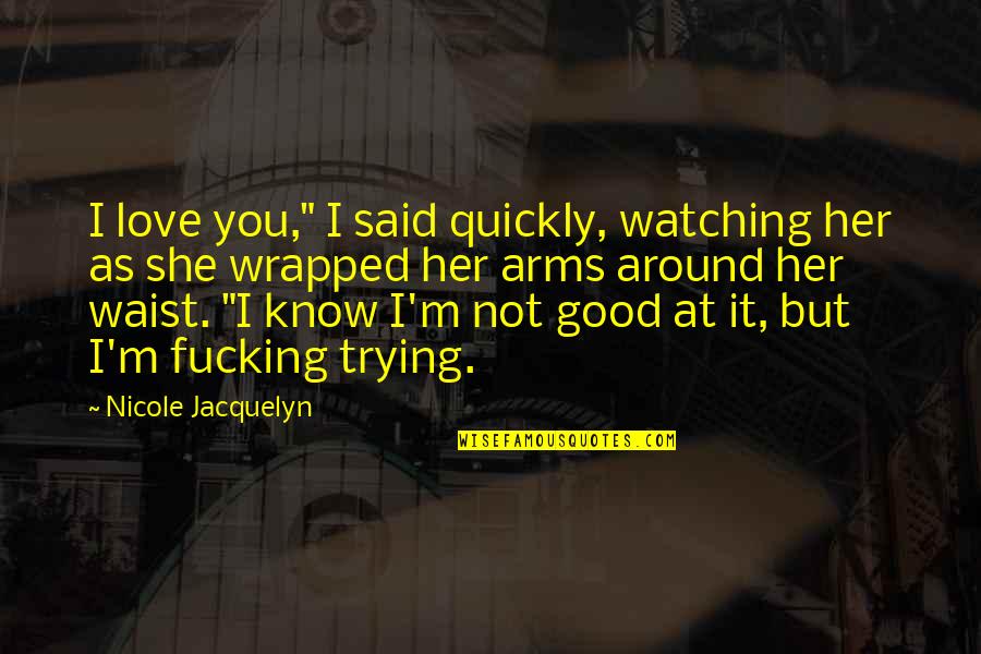 I Good At Quotes By Nicole Jacquelyn: I love you," I said quickly, watching her