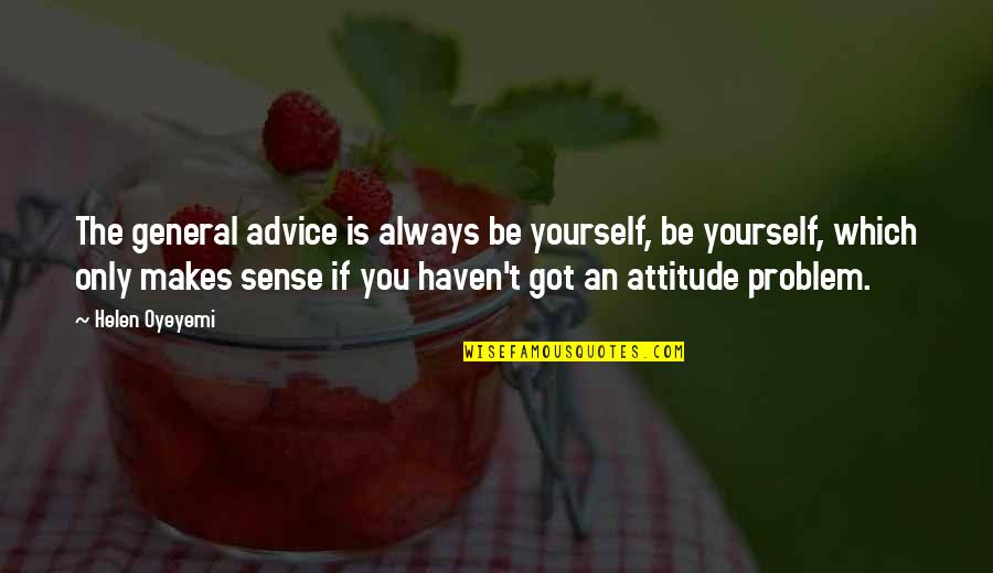 I Got Attitude Quotes By Helen Oyeyemi: The general advice is always be yourself, be