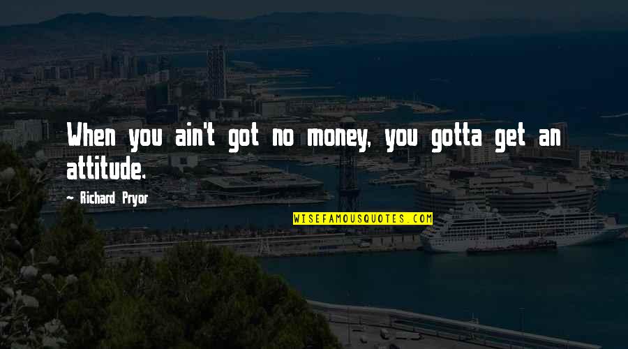 I Got Attitude Quotes By Richard Pryor: When you ain't got no money, you gotta