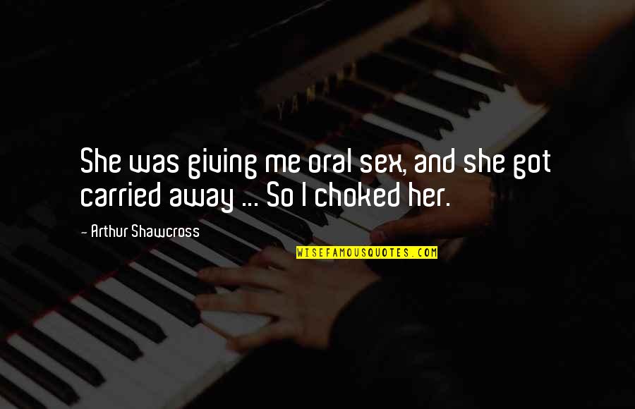I Got Carried Away Quotes By Arthur Shawcross: She was giving me oral sex, and she
