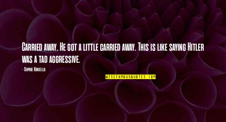 I Got Carried Away Quotes By Sophie Kinsella: Carried away. He got a little carried away.