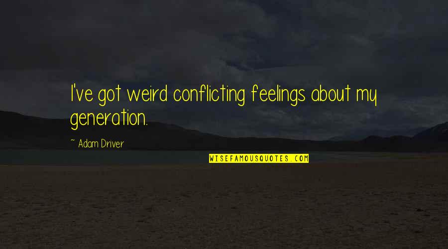 I Got Feelings For You Quotes By Adam Driver: I've got weird conflicting feelings about my generation. I Got Feelings For You Quotes By Adam Driver: I've got weird conflicting feelings about my generation.