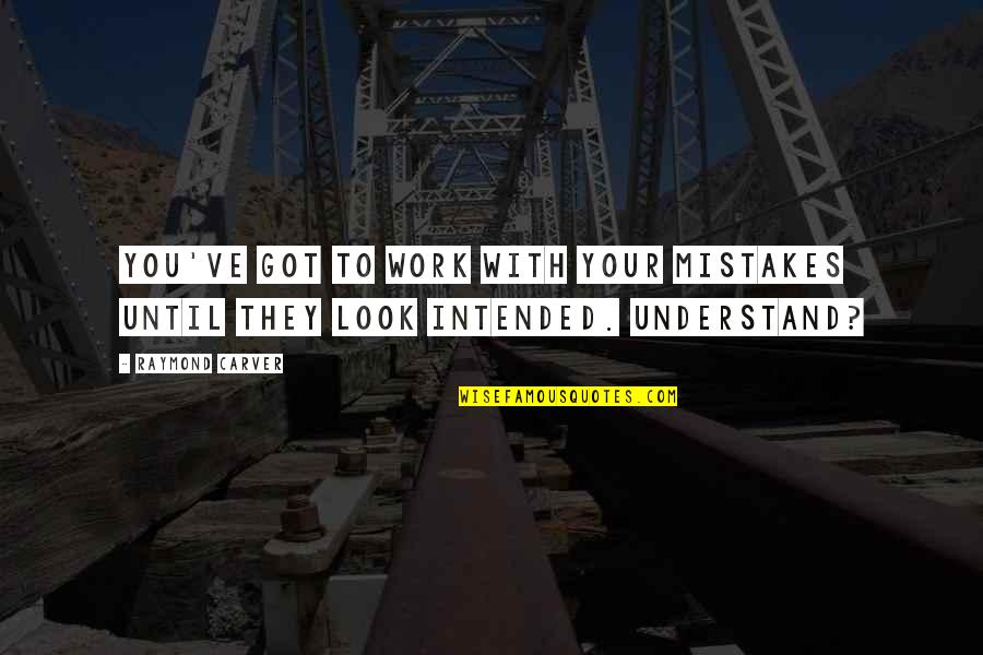 I Got Fever Quotes By Raymond Carver: You've got to work with your mistakes until