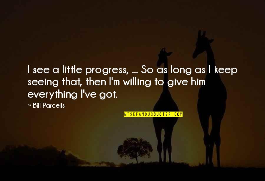 I Got Him Quotes By Bill Parcells: I see a little progress, ... So as I Got Him Quotes By Bill Parcells: I see a little progress, ... So as