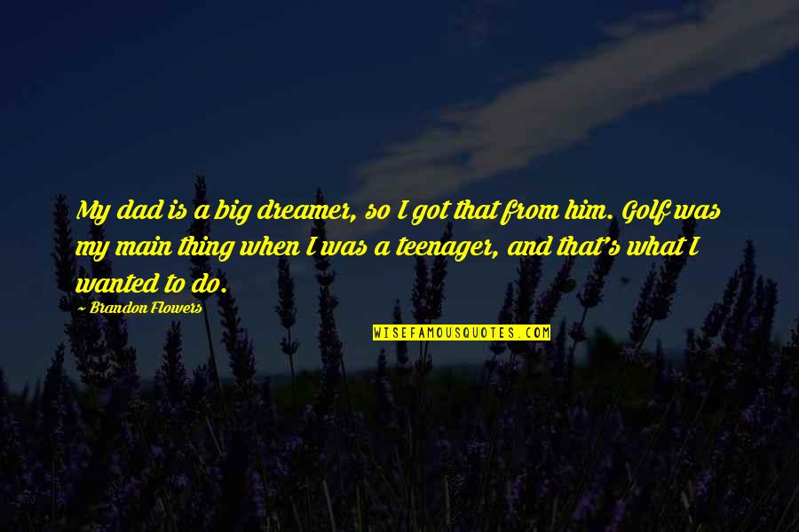 I Got Him Quotes By Brandon Flowers: My dad is a big dreamer, so I I Got Him Quotes By Brandon Flowers: My dad is a big dreamer, so I