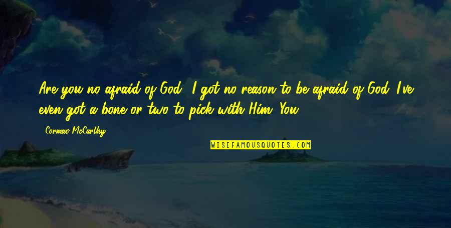 I Got Him Quotes By Cormac McCarthy: Are you no afraid of God? I got I Got Him Quotes By Cormac McCarthy: Are you no afraid of God? I got