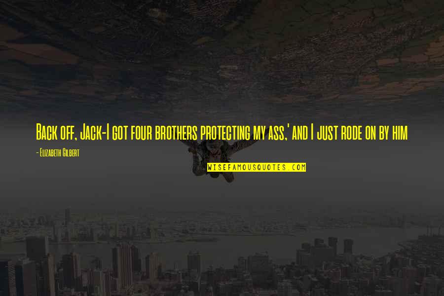 I Got Him Quotes By Elizabeth Gilbert: Back off, Jack-I got four brothers protecting my I Got Him Quotes By Elizabeth Gilbert: Back off, Jack-I got four brothers protecting my