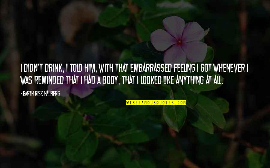 I Got Him Quotes By Garth Risk Hallberg: I didn't drink, I told him, with that I Got Him Quotes By Garth Risk Hallberg: I didn't drink, I told him, with that