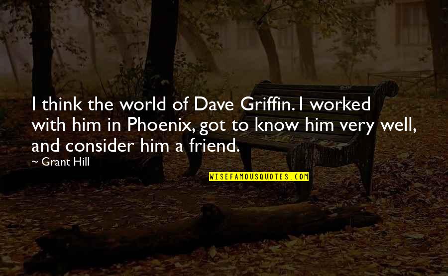 I Got Him Quotes By Grant Hill: I think the world of Dave Griffin. I I Got Him Quotes By Grant Hill: I think the world of Dave Griffin. I