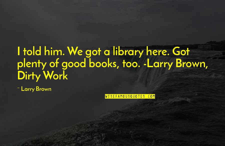 I Got Him Quotes By Larry Brown: I told him. We got a library here. I Got Him Quotes By Larry Brown: I told him. We got a library here.