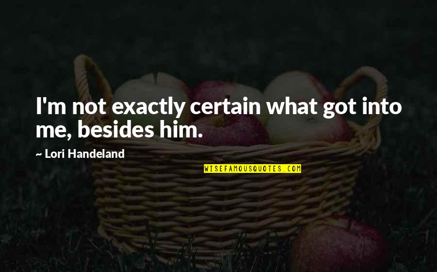 I Got Him Quotes By Lori Handeland: I'm not exactly certain what got into me, I Got Him Quotes By Lori Handeland: I'm not exactly certain what got into me,