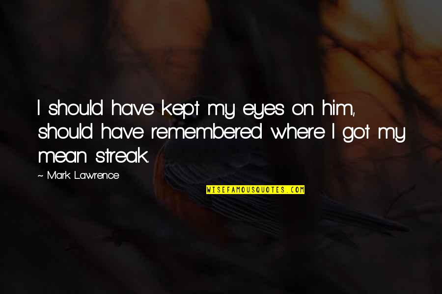 I Got Him Quotes By Mark Lawrence: I should have kept my eyes on him, I Got Him Quotes By Mark Lawrence: I should have kept my eyes on him,