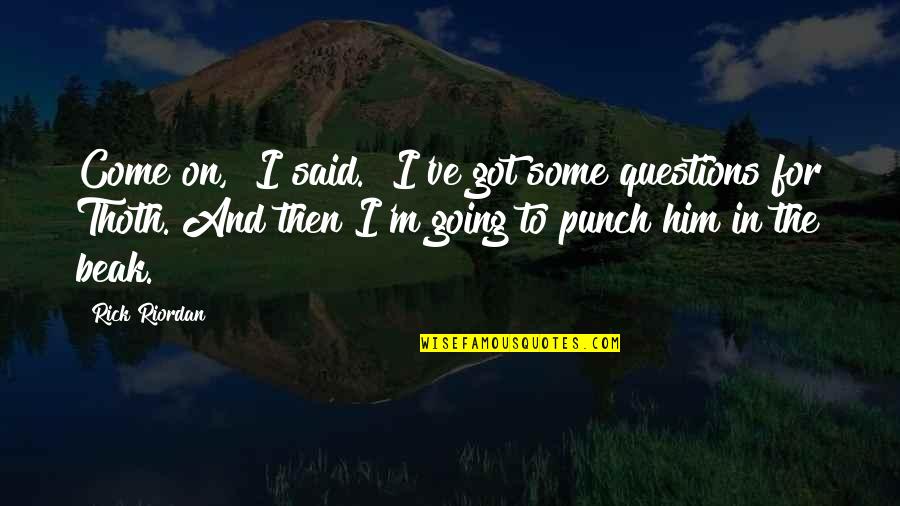I Got Him Quotes By Rick Riordan: Come on," I said. "I've got some questions